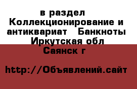  в раздел : Коллекционирование и антиквариат » Банкноты . Иркутская обл.,Саянск г.